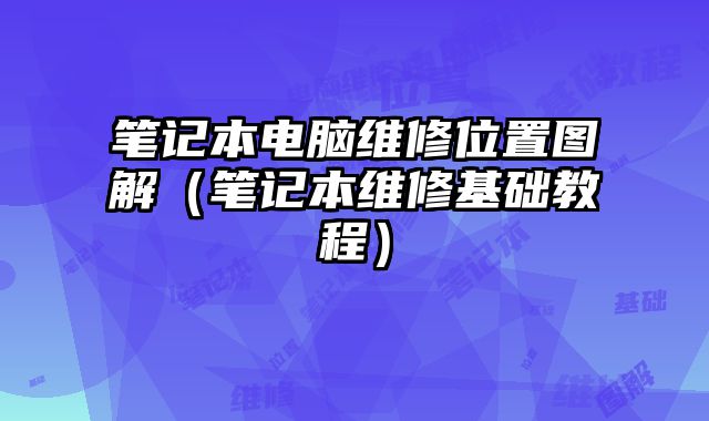 笔记本电脑维修位置图解（笔记本维修基础教程）