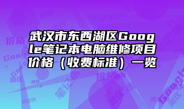 武汉市东西湖区Google笔记本电脑维修项目价格（收费标准）一览