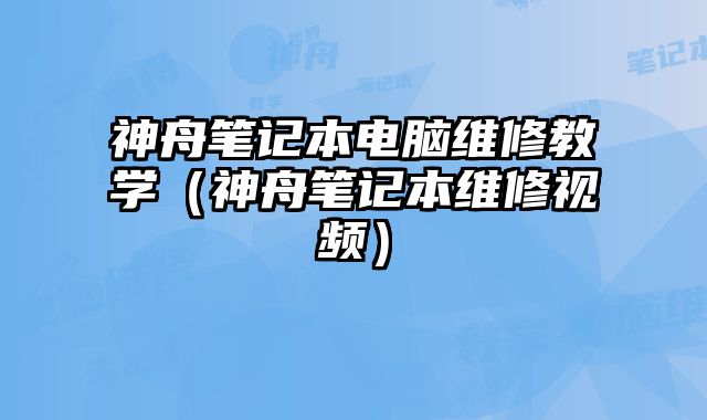 神舟笔记本电脑维修教学（神舟笔记本维修视频）