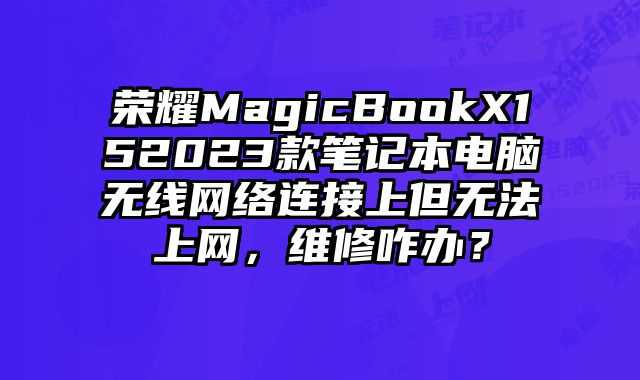 荣耀MagicBookX152023款笔记本电脑无线网络连接上但无法上网，维修咋办？