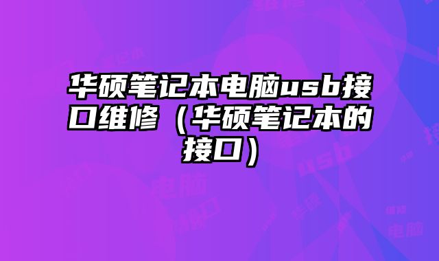 华硕笔记本电脑usb接口维修（华硕笔记本的接口）