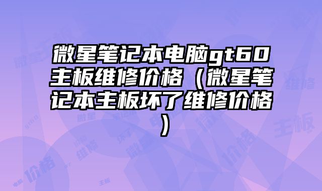 微星笔记本电脑gt60主板维修价格（微星笔记本主板坏了维修价格）