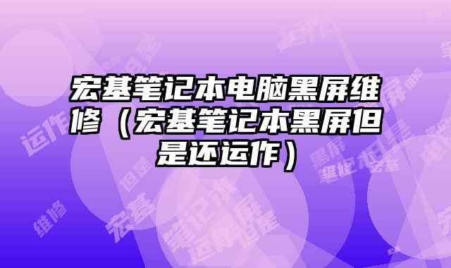 宏基笔记本电脑黑屏维修（宏基笔记本黑屏但是还运作）