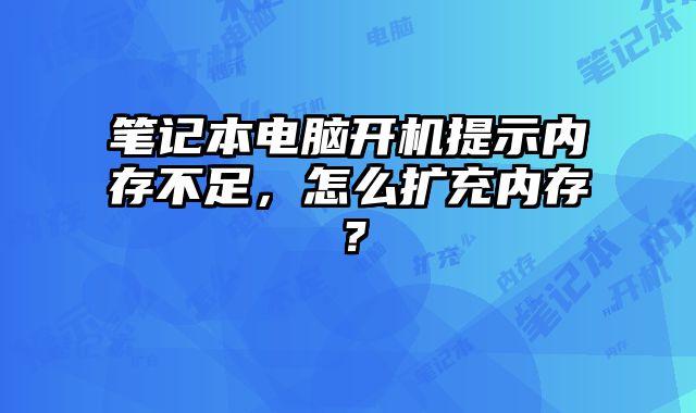 笔记本电脑开机提示内存不足，怎么扩充内存？