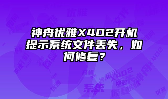 神舟优雅X4D2开机提示系统文件丢失，如何修复？