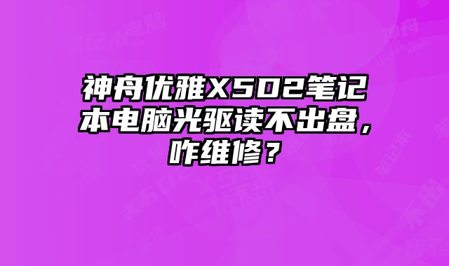 神舟优雅X5D2笔记本电脑光驱读不出盘，咋维修？