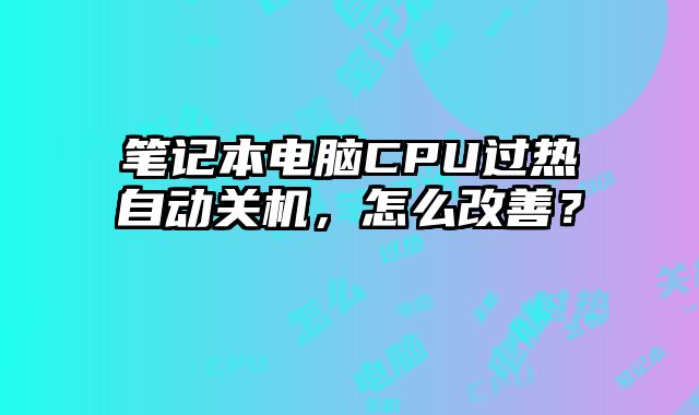 笔记本电脑CPU过热自动关机，怎么改善？