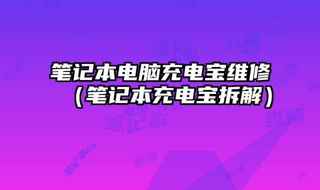 笔记本电脑充电宝维修（笔记本充电宝拆解）