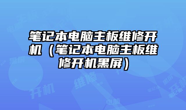 笔记本电脑主板维修开机（笔记本电脑主板维修开机黑屏）