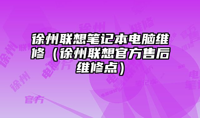 徐州联想笔记本电脑维修（徐州联想官方售后维修点）