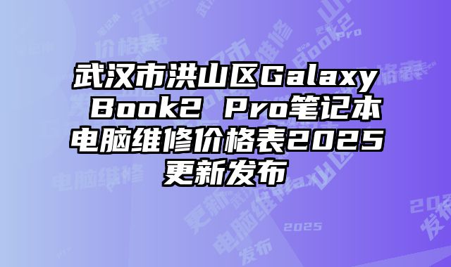 武汉市洪山区Galaxy Book2 Pro笔记本电脑维修价格表2025更新发布