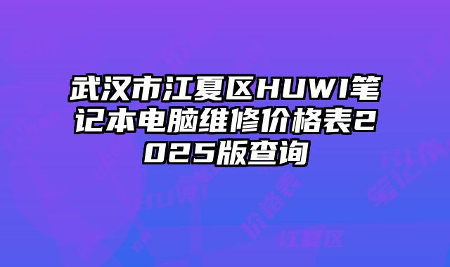 武汉市江夏区HUWI笔记本电脑维修价格表2025版查询