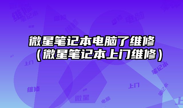 微星笔记本电脑了维修（微星笔记本上门维修）