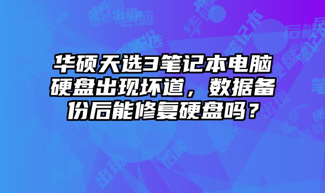 华硕天选3笔记本电脑硬盘出现坏道，数据备份后能修复硬盘吗？