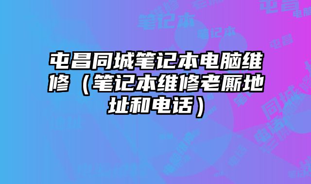 屯昌同城笔记本电脑维修（笔记本维修老厮地址和电话）