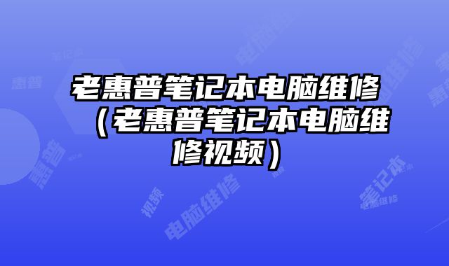 老惠普笔记本电脑维修（老惠普笔记本电脑维修视频）