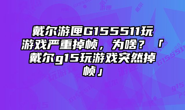 戴尔游匣G155511玩游戏严重掉帧，为啥？「戴尔g15玩游戏突然掉帧」