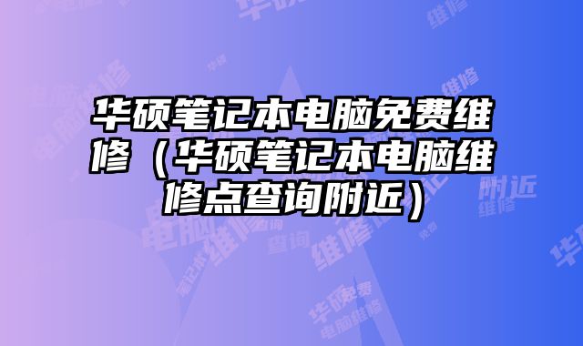 华硕笔记本电脑免费维修（华硕笔记本电脑维修点查询附近）