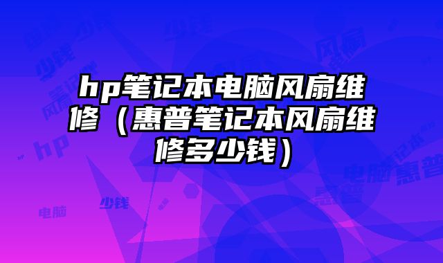 hp笔记本电脑风扇维修（惠普笔记本风扇维修多少钱）