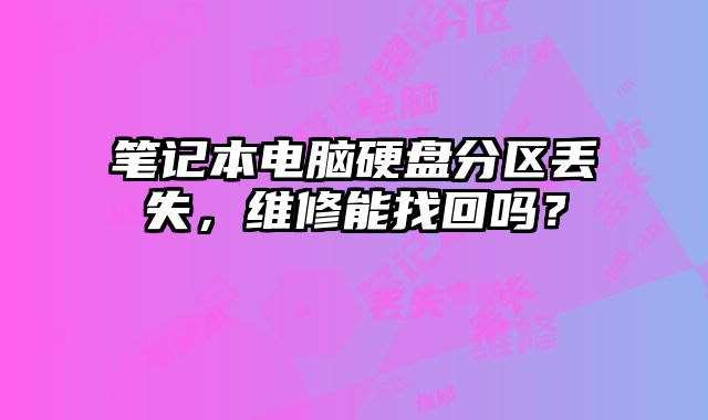 笔记本电脑硬盘分区丢失，维修能找回吗？