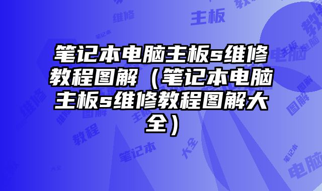 笔记本电脑主板s维修教程图解（笔记本电脑主板s维修教程图解大全）