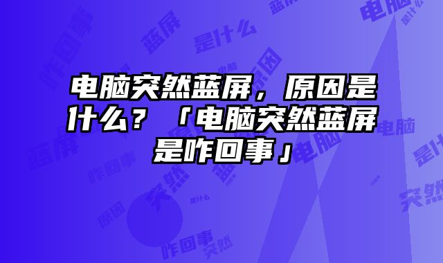 电脑突然蓝屏，原因是什么？「电脑突然蓝屏是咋回事」