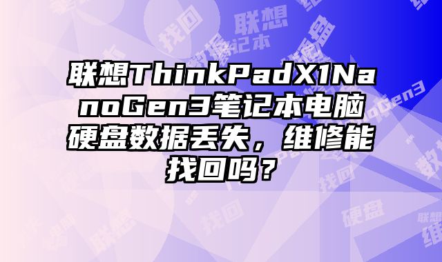 联想ThinkPadX1NanoGen3笔记本电脑硬盘数据丢失，维修能找回吗？