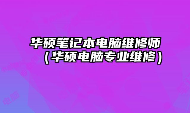 华硕笔记本电脑维修师（华硕电脑专业维修）