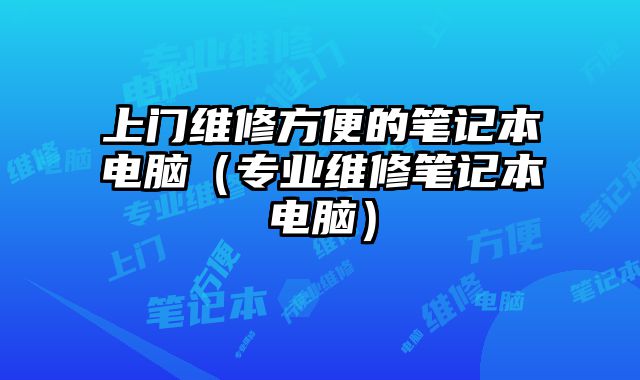 上门维修方便的笔记本电脑（专业维修笔记本电脑）