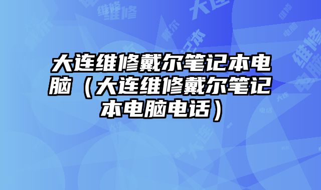 大连维修戴尔笔记本电脑（大连维修戴尔笔记本电脑电话）