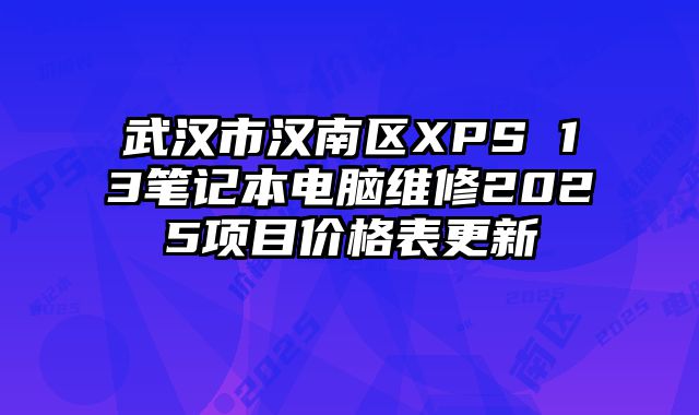 武汉市汉南区XPS 13笔记本电脑维修2025项目价格表更新