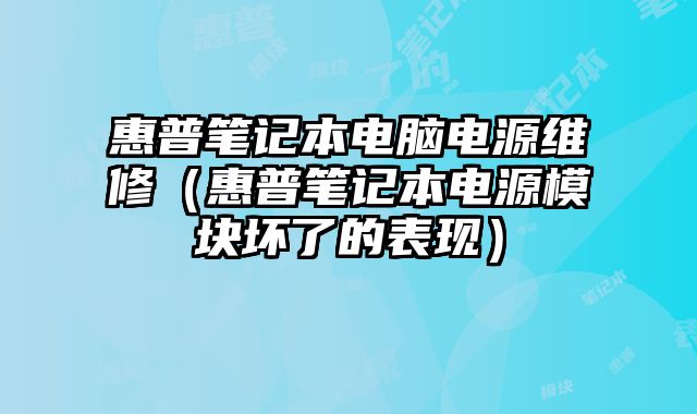 惠普笔记本电脑电源维修（惠普笔记本电源模块坏了的表现）