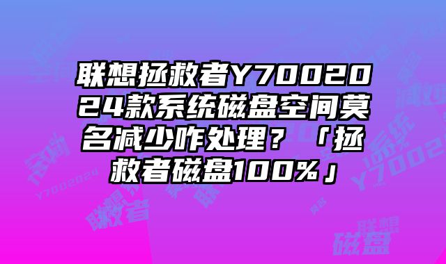 联想拯救者Y7002024款系统磁盘空间莫名减少咋处理？「拯救者磁盘100%」