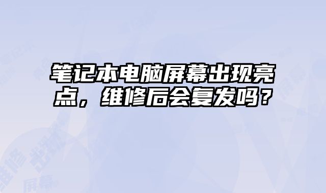 笔记本电脑屏幕出现亮点，维修后会复发吗？