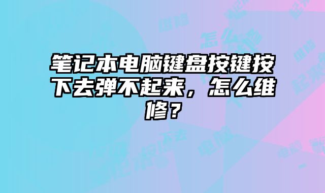 笔记本电脑键盘按键按下去弹不起来，怎么维修？