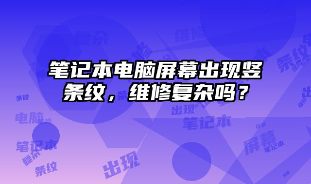 笔记本电脑屏幕出现竖条纹，维修复杂吗？