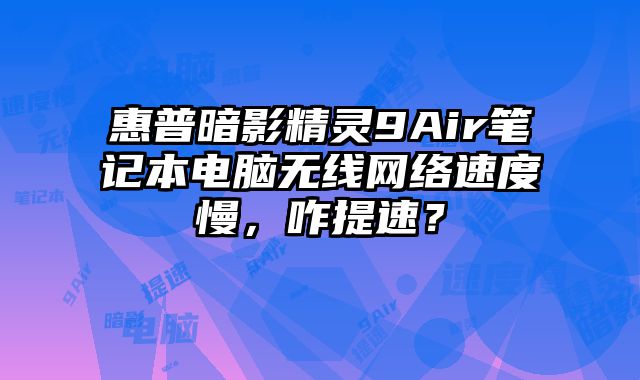 惠普暗影精灵9Air笔记本电脑无线网络速度慢，咋提速？