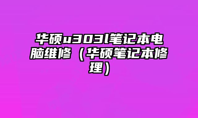 华硕u303l笔记本电脑维修（华硕笔记本修理）