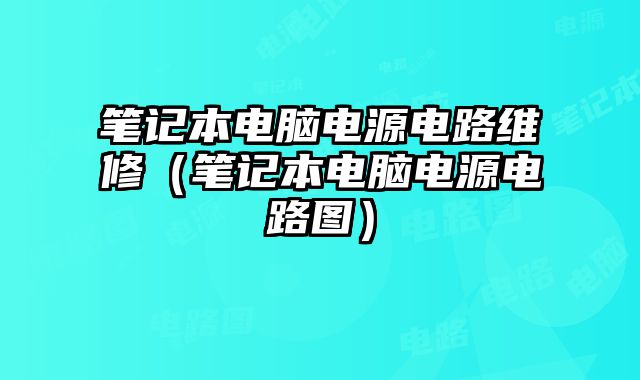 笔记本电脑电源电路维修（笔记本电脑电源电路图）