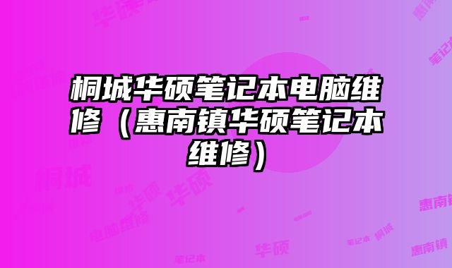 桐城华硕笔记本电脑维修（惠南镇华硕笔记本维修）