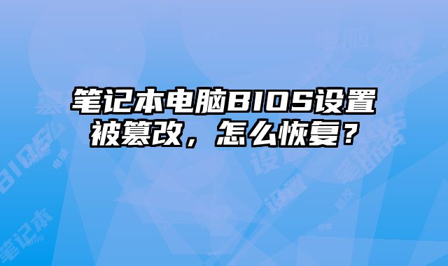 笔记本电脑BIOS设置被篡改，怎么恢复？