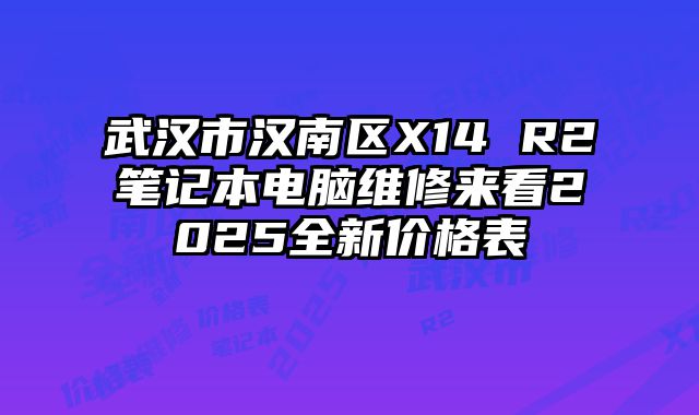 武汉市汉南区X14 R2笔记本电脑维修来看2025全新价格表