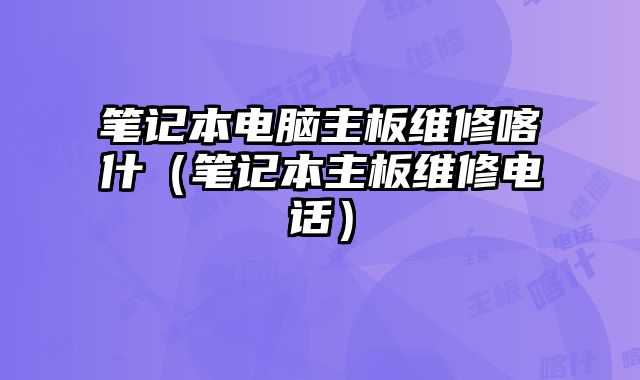 笔记本电脑主板维修喀什（笔记本主板维修电话）