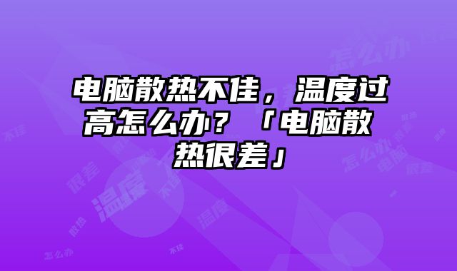 电脑散热不佳，温度过高怎么办？「电脑散热很差」