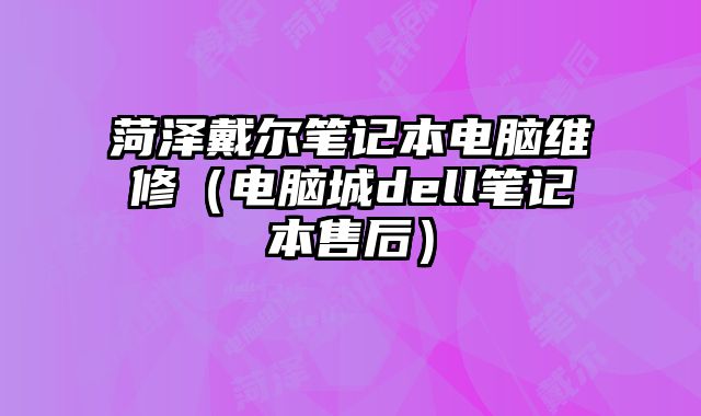 菏泽戴尔笔记本电脑维修（电脑城dell笔记本售后）