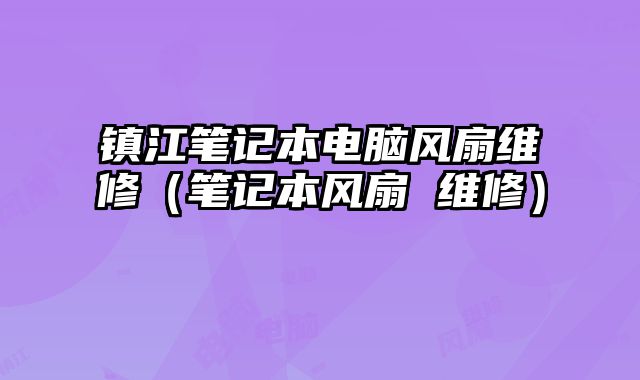 镇江笔记本电脑风扇维修（笔记本风扇 维修）