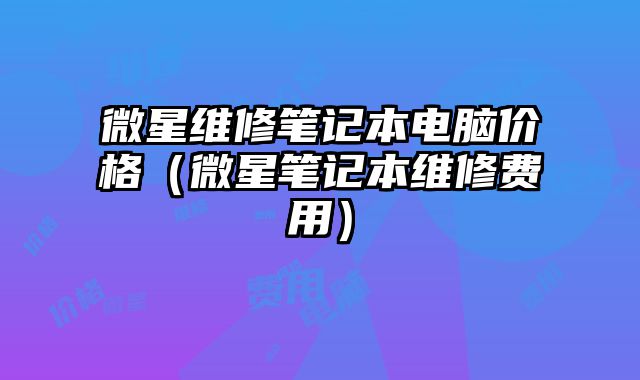 微星维修笔记本电脑价格（微星笔记本维修费用）