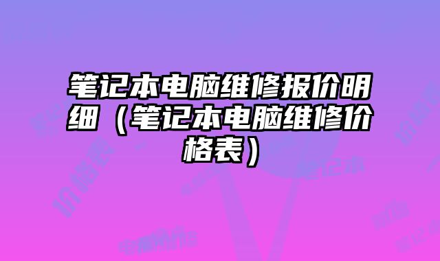 笔记本电脑维修报价明细（笔记本电脑维修价格表）