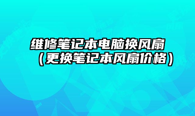 维修笔记本电脑换风扇（更换笔记本风扇价格）