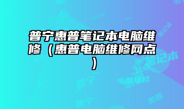 普宁惠普笔记本电脑维修（惠普电脑维修网点）